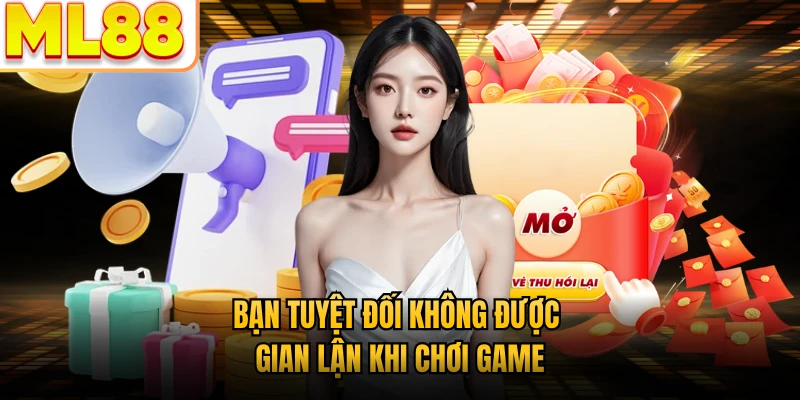 Bạn tuyệt đối không được gian lận khi chơi game