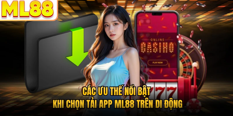 Các ưu thế nổi bật khi chọn tải app ML88 trên di động