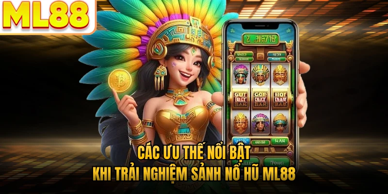 Các ưu thế nổi bật khi trải nghiệm sảnh nổ hũ ML88