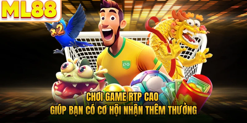 Chơi game RTP cao giúp bạn có cơ hội nhận thêm thưởng