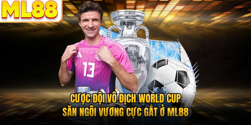 Cược Đội Vô Địch World Cup - Săn Ngôi Vương Cực Gắt Ở ML88
