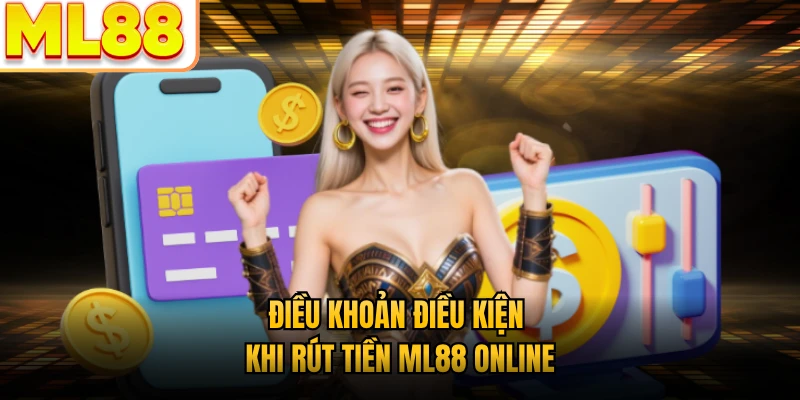 Điều khoản điều kiện khi rút tiền ML88 online