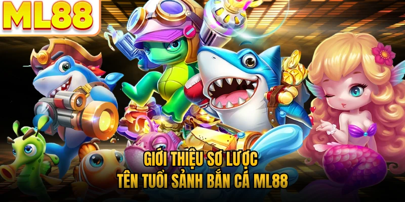 Giới thiệu sơ lược tên tuổi sảnh bắn cá ML88