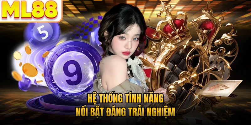 Hệ thống tính năng nổi bật đáng trải nghiệm