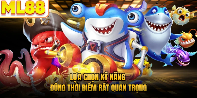 Lựa chọn kỹ năng đúng thời điểm rất quan trọng