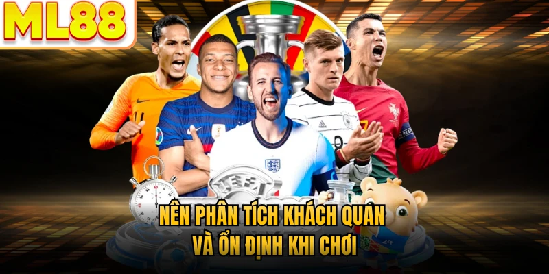 Nên phân tích khách quan và ổn định khi chơi